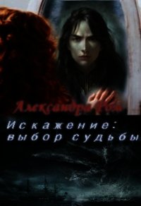 Искажение: выбор судьбы (СИ) - Ром Александра (читаем книги TXT) 📗