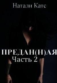 Предан(н)ая. Часть 2 (СИ) - Катс Натали (читать книги бесплатно полные версии TXT) 📗