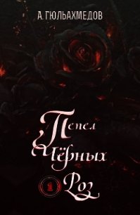 Пепел Черных Роз (СИ) - Гюльахмедов Альтаф (книга бесплатный формат .TXT) 📗