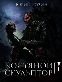 Костяной Скульптор. Часть 2 (СИ) - Розин Юрий (читаемые книги читать .txt) 📗