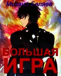 Большая игра. Книга 2 (СИ) - Беляев Михаил (бесплатные книги полный формат .TXT) 📗