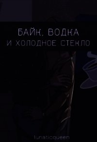 Байк, водка и холодное стекло (СИ) - "LunaticQueen" (книги полностью txt) 📗