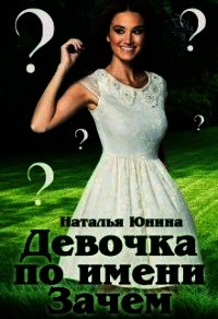 Девочка по имени Зачем (СИ) - Юнина Наталья (первая книга txt) 📗