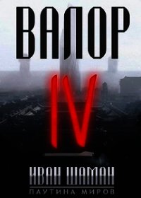 Валор 4 (СИ) - Шаман Иван (книги регистрация онлайн бесплатно .txt) 📗