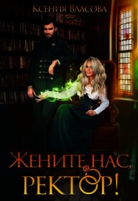 Жените нас, ректор! (СИ) - Власова Ксения (читать книги онлайн бесплатно полные версии txt) 📗