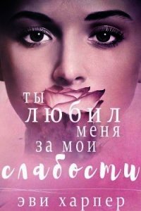 Ты любил меня за мои слабости (СИ) - Харпер Эви (читать книгу онлайн бесплатно без .txt) 📗