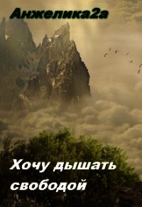 Хочу дышать свободой (СИ) - "Анжелика2А" (чтение книг .txt) 📗