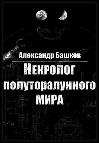 Некролог Полуторалунного мира (СИ) - Башков Александр (читаем полную версию книг бесплатно .txt) 📗