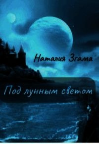 Под лунным светом (СИ) - Згама Наталия Николаевна "НаталиГриценко" (книги онлайн без регистрации полностью txt) 📗