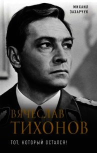 Вячеслав Тихонов(Тот, который остался!) - Захарчук Михаил (читать книги онлайн бесплатно полностью без сокращений .txt) 📗