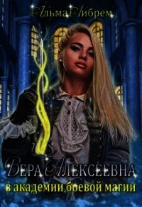 Вера Алексеевна в академии боевой магии (СИ) - Либрем Альма (читать книги полностью без сокращений .txt) 📗