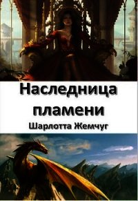 Наследница пламени (СИ) - Жемчуг Шарлотта (читаем книги онлайн без регистрации .txt) 📗