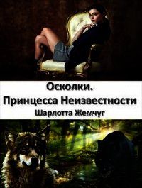 Осколки. Принцесса Неизвестности (СИ) - Жемчуг Шарлотта (читать книги полностью .txt) 📗