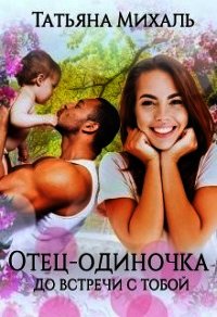 Отец-одиночка до встречи с тобой (СИ) - Михаль Татьяна (бесплатные онлайн книги читаем полные версии .txt) 📗