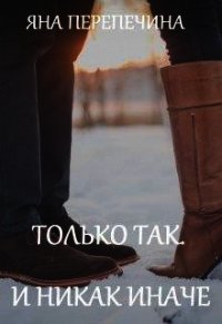 Только так. И никак иначе (СИ) - Перепечина Яна (читать книги онлайн бесплатно полные версии txt) 📗