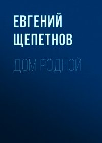 Дом родной - Щепетнов Евгений (хороший книги онлайн бесплатно .txt) 📗