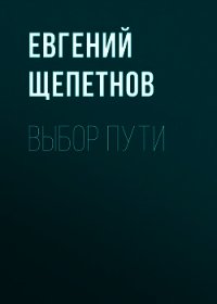 Выбор пути - Щепетнов Евгений (мир бесплатных книг .TXT) 📗