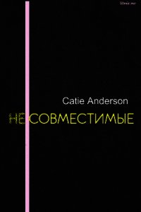 Несовместимые (СИ) - "Catie Anderson" (читать книги онлайн без сокращений .TXT) 📗