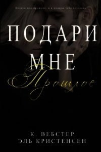 Подари мне прошлое (ЛП) - Вебстер К. (первая книга .TXT) 📗