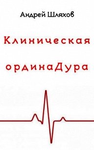 Клиническая ординаДура - Шляхов Андрей (читать книги онлайн .TXT) 📗