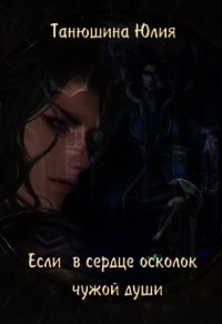 Если в сердце осколок чужой души (СИ) - Танюшина Юлия (хорошие книги бесплатные полностью .txt) 📗