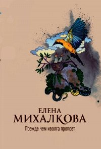 Прежде чем иволга пропоет - Михалкова Елена Ивановна (книги серии онлайн .TXT) 📗