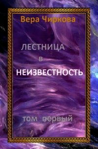 Лестница в неизвестность. Том первый - Чиркова Вера (библиотека книг .txt) 📗