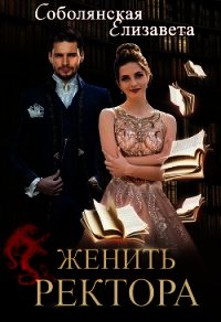 Женить ректора (СИ) - Соболянская Елизавета (читать книги онлайн бесплатно полностью без .TXT) 📗