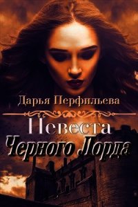 Невеста Черного Лорда (СИ) - Перфильева Дарья (читать хорошую книгу полностью .TXT) 📗