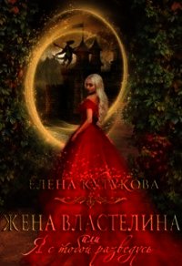 Жена Властелина, или я с тобой разведусь (СИ) - Кутукова Елена (книги онлайн полностью бесплатно txt) 📗