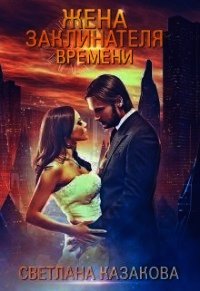 Жена заклинателя времени (СИ) - Казакова Светлана (лучшие книги .TXT) 📗