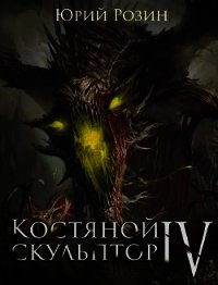 Костяной Скульптор. Часть 4 (СИ) - Розин Юрий (книги бесплатно txt) 📗