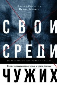 Свои среди чужих. Политические эмигранты и Кремль: Соотечественники, агенты и враги режима - Бороган Ирина Петровна