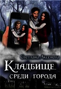 Кладбище среди города (СИ) - Аксёнова Светлана (книги без регистрации полные версии .txt) 📗