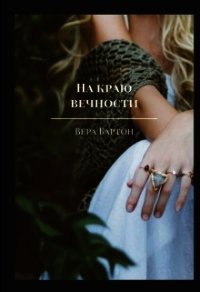 На краю вечности (СИ) - Бартон Вера (бесплатные книги онлайн без регистрации .TXT) 📗