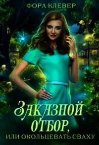 Заказной отбор, или Окольцевать сваху (СИ) - Клевер Фора (читать книгу онлайн бесплатно полностью без регистрации .TXT) 📗