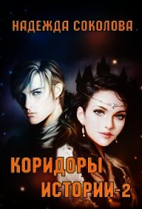 Коридоры истории. Книга 2 (СИ) - Соколова Надежда (читаемые книги читать онлайн бесплатно полные txt) 📗