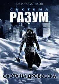 Система РАЗУМ. Охота на дровосека (СИ) - Салихов Василь (читать книги онлайн полностью .TXT) 📗