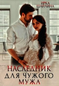 Наследник для чужого мужа (СИ) - Шайлина Ирина (электронные книги без регистрации .TXT) 📗