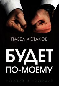 Будет по-моему. Убеждай и побеждай - Астахов Павел Алексеевич (книги бесплатно .TXT) 📗