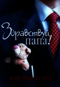 Здравствуй, папа! (СИ) - Борн Амелия (читать книги онлайн бесплатно полностью без .TXT) 📗