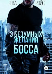 Три безумных желания босса (СИ) - Ройс Ева (список книг .TXT) 📗