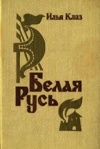 Белая Русь(Роман) - Клаз Илья Семенович (книги хорошего качества txt) 📗