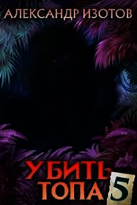 Убить топа 5 (СИ) - Изотов Александр (читать книги бесплатно полностью без регистрации сокращений txt) 📗