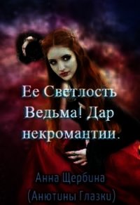 Ее Светлость Ведьма! Дар некромантии (СИ) - Щербина Анна (бесплатные онлайн книги читаем полные версии .TXT) 📗