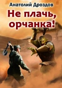 Не плачь, орчанка! - Дроздов Анатолий (читать книги онлайн полностью без сокращений txt) 📗