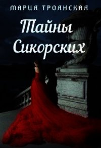 Тайны Сикорских (СИ) - Троянская Мария (полная версия книги .TXT) 📗