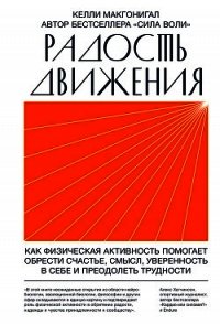 Радость движения. Как физическая активность помогает обрести счастье, смысл, уверенность в себе и пр - Макгонигал Келли