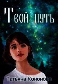 Твой путь (СИ) - Кононова Татьяна Андреевна (читать книги онлайн без сокращений txt) 📗