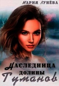 Наследница долины Туманов (СИ) - Лунёва Мария (книги онлайн полные версии .TXT) 📗